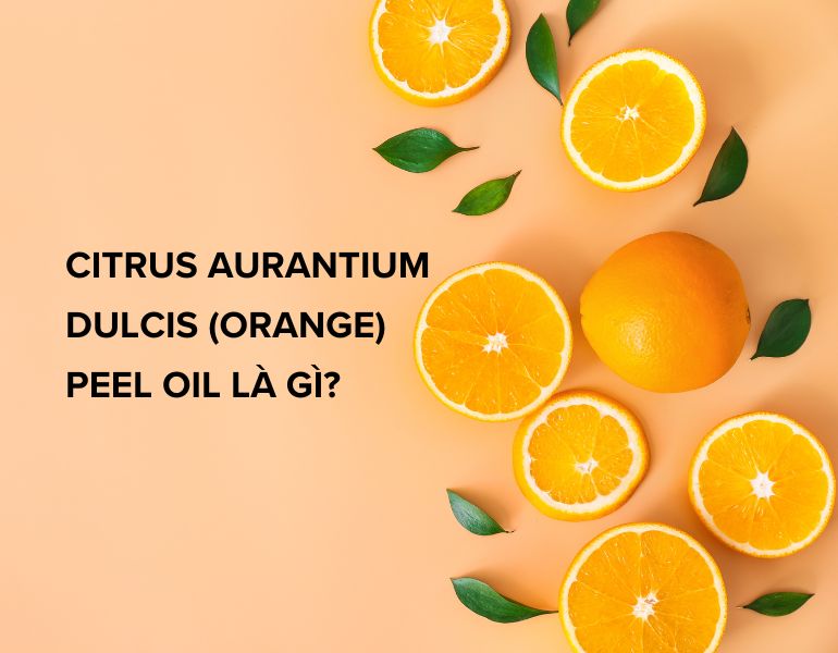 Tìm hiểu về thành phần citrus aurantium dulcis (orange) peel oil trong mỹ phẩm