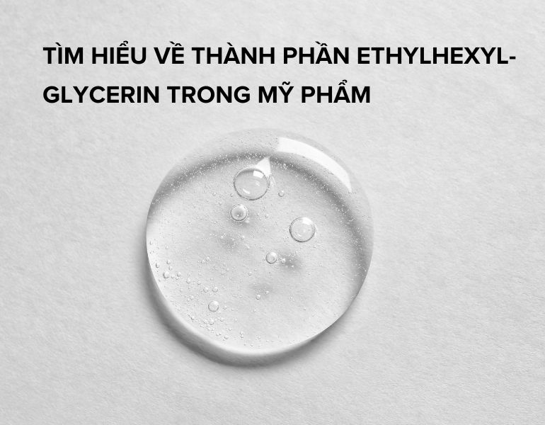 Tìm hiểu về thành phần ethylhexyl-glycerin trong mỹ phẩm