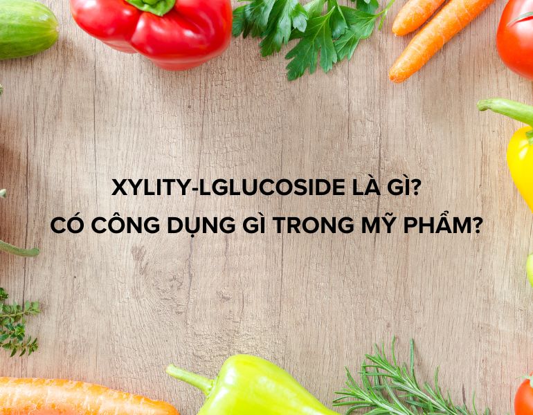Xylity-lglucoside là gì? Có công dụng gì trong mỹ phẩm?