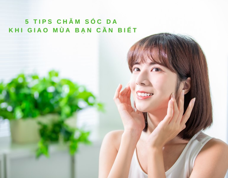 5 Tips chăm sóc da khi giao mùa