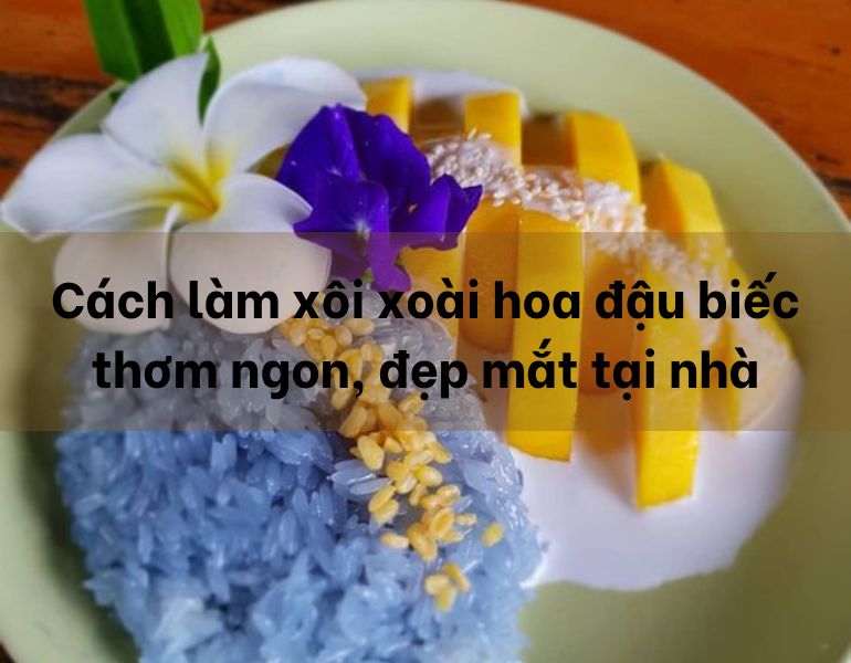 Cách làm xôi xoài hoa đậu biếc thơm ngon, đẹp mắt tại nhà