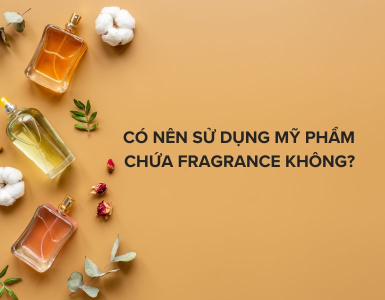 Có nên sử dụng mỹ phẩm chứa fragrance không?