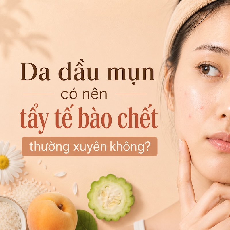 Da dầu mụn có nên tẩy tế bào chết thường xuyên không?
