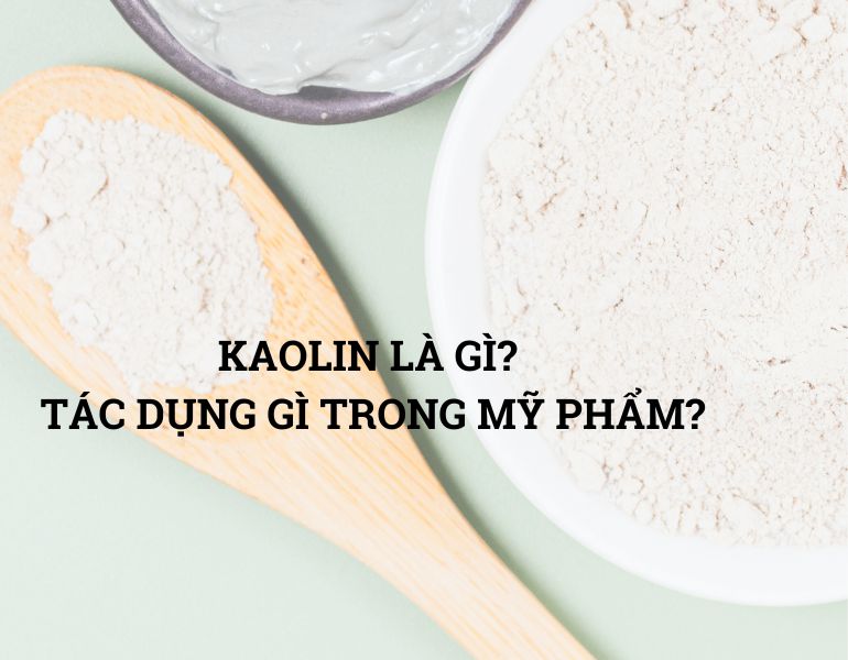 KAOLIN LÀ GÌ? TÁC DỤNG GÌ TRONG MỸ PHẨM?