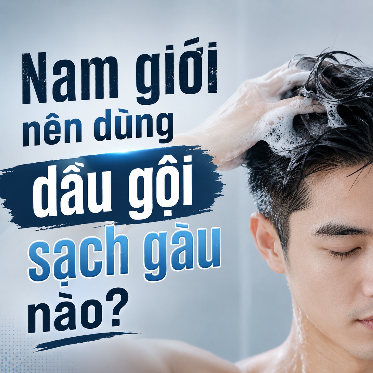 Nam giới nên dùng dầu gội sạch gàu nào để giảm gàu và ngứa hiệu quả?