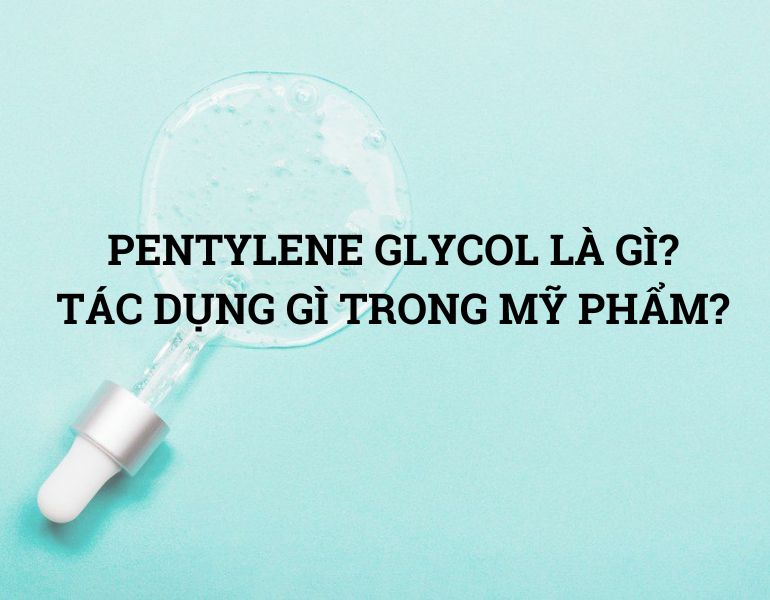 PENTYLENE GLYCOL LÀ GÌ? TÁC DỤNG GÌ TRONG MỸ PHẨM?