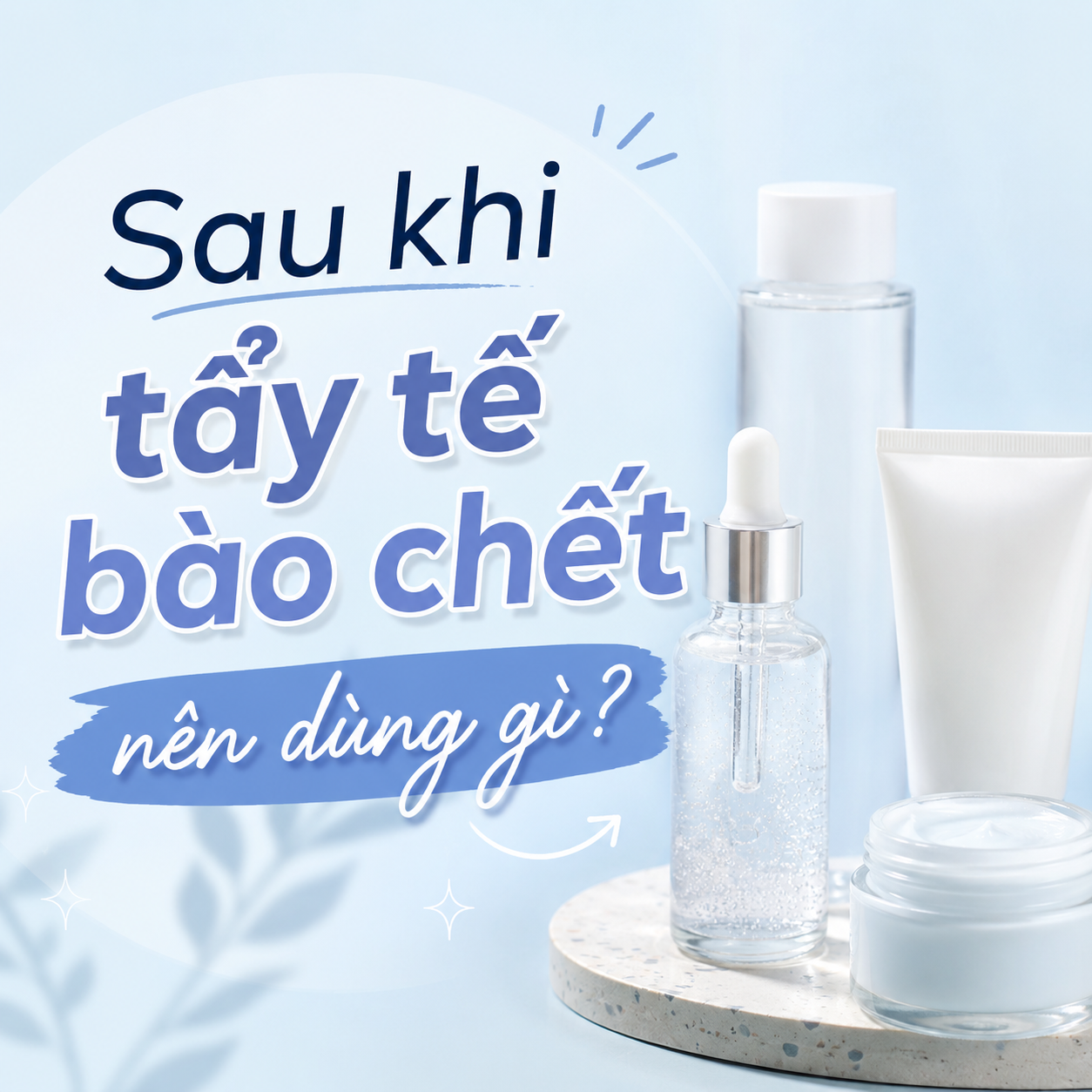 Sau khi tẩy tế bào chết nên dùng gì? Hướng dẫn chăm sóc da đúng cách