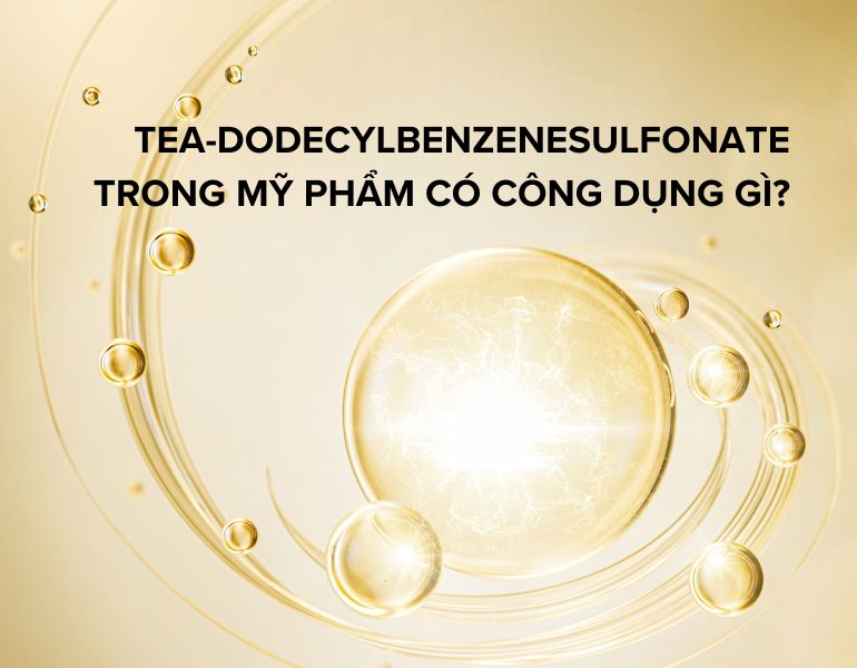 TEA-Dodecylbenzenesulfonate trong mỹ phẩm có công dụng gì?