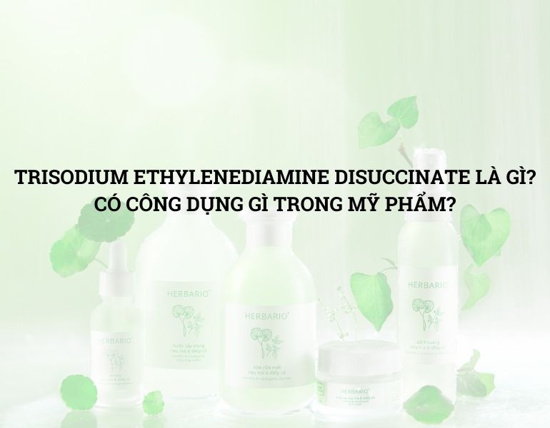 TRISODIUM ETHYLENEDIAMINE DISUCCINATE LÀ GÌ? CÓ CÔNG DỤNG GÌ TRONG MỸ PHẨM?